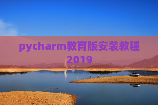 pycharm教育版安装教程2019 pycharm教育版安装教程2019